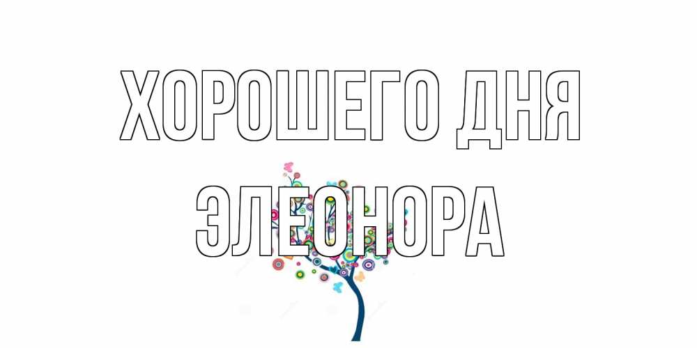 Открытка на каждый день с именем, Элеонора Хорошего дня открытка на каждый день Прикольная открытка с пожеланием онлайн скачать бесплатно 