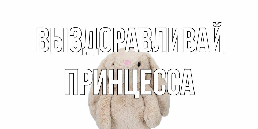 Открытка на каждый день с именем, Принцесса Выздоравливай не болей Прикольная открытка с пожеланием онлайн скачать бесплатно 