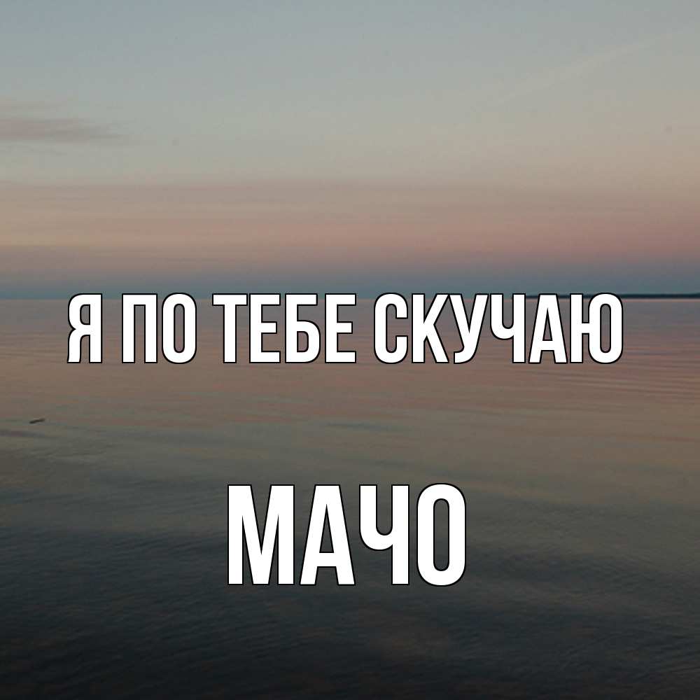 Открытка на каждый день с именем, Мачо Я по тебе скучаю пусто Прикольная открытка с пожеланием онлайн скачать бесплатно 