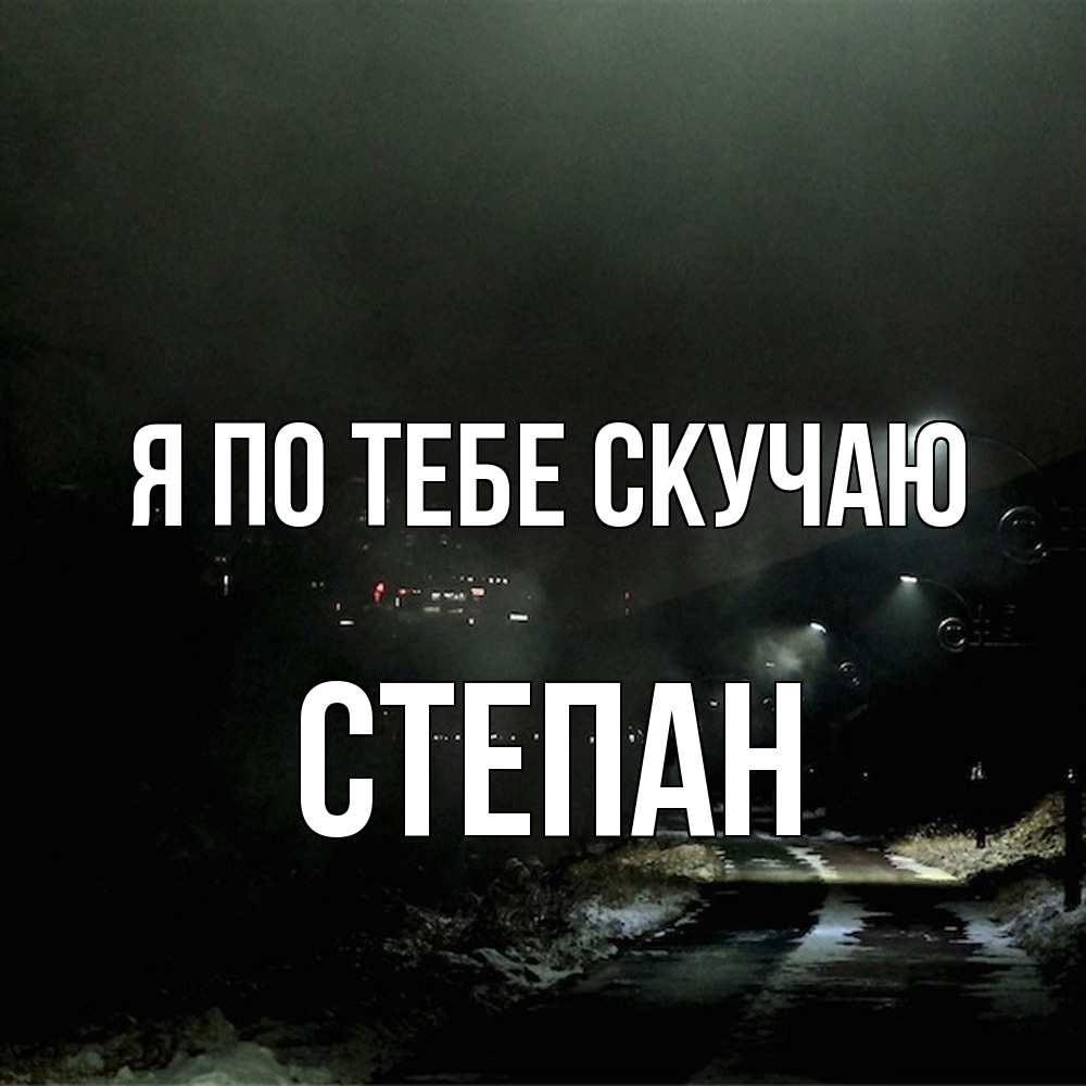 Открытка на каждый день с именем, Степан Я по тебе скучаю окраина города Прикольная открытка с пожеланием онлайн скачать бесплатно 