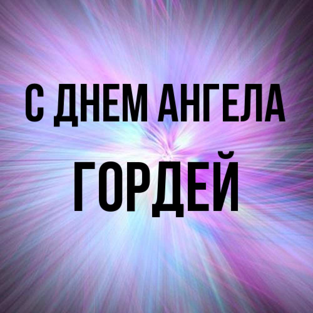 Открытка на каждый день с именем, Гордей С днем ангела ангельский свет Прикольная открытка с пожеланием онлайн скачать бесплатно 