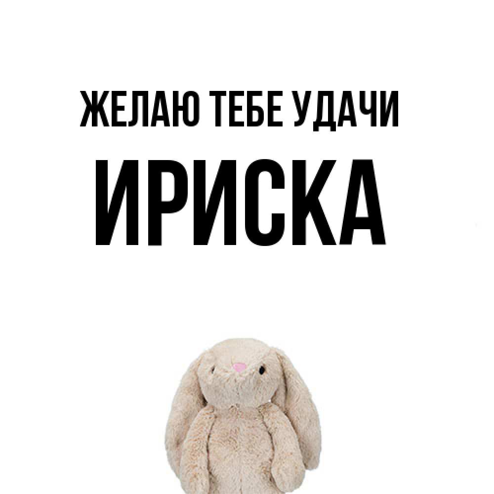 Открытка на каждый день с именем, ириска Желаю тебе удачи сайт создаватель открыток Прикольная открытка с пожеланием онлайн скачать бесплатно 