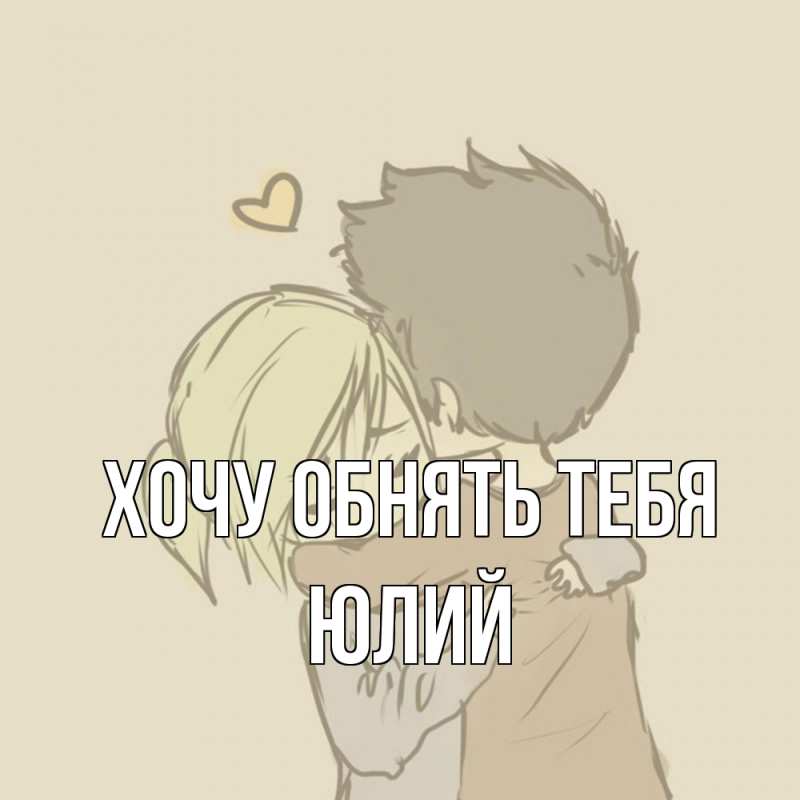 Картинка Хочу обнять тебя, Юлий