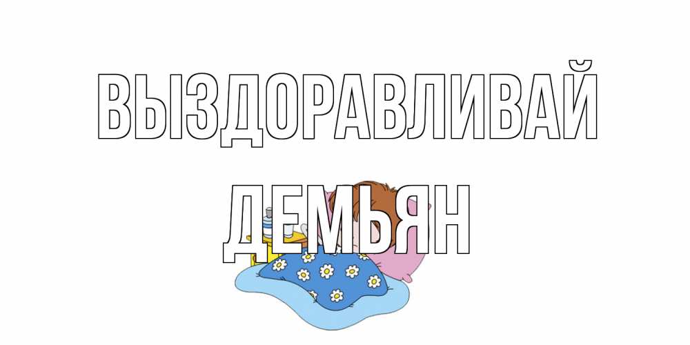 Открытка на каждый день с именем, Демьян Выздоравливай не болейте дети Прикольная открытка с пожеланием онлайн скачать бесплатно 