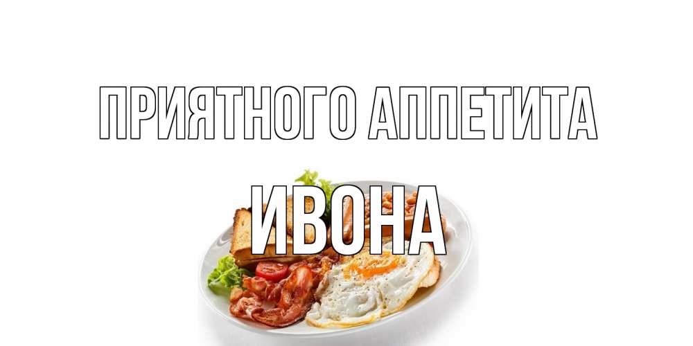 Открытка на каждый день с именем, Ивона Приятного аппетита завтрак Прикольная открытка с пожеланием онлайн скачать бесплатно 