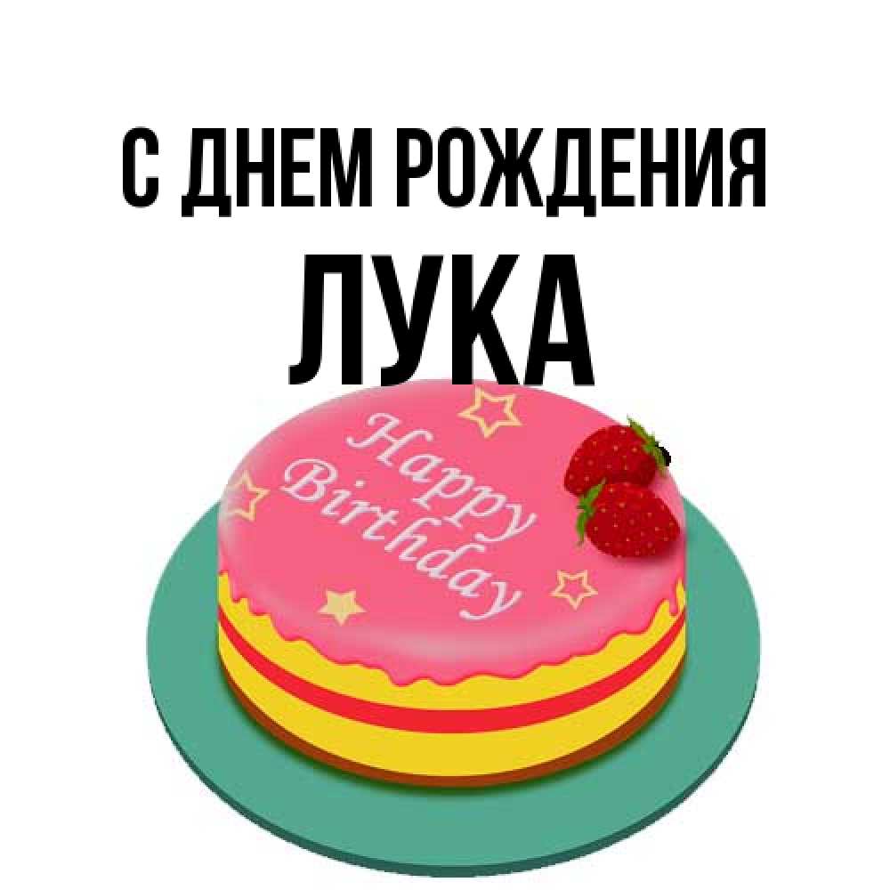 Открытка на каждый день с именем, Лука С днем рождения торт, клубника, днюха Прикольная открытка с пожеланием онлайн скачать бесплатно 