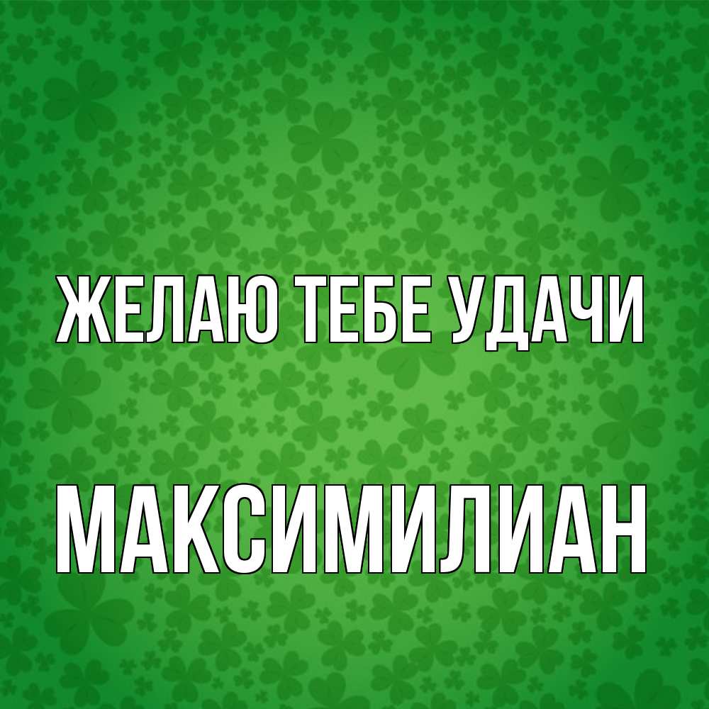 Открытка на каждый день с именем, Максимилиан Желаю тебе удачи много листочков на удачу Прикольная открытка с пожеланием онлайн скачать бесплатно 