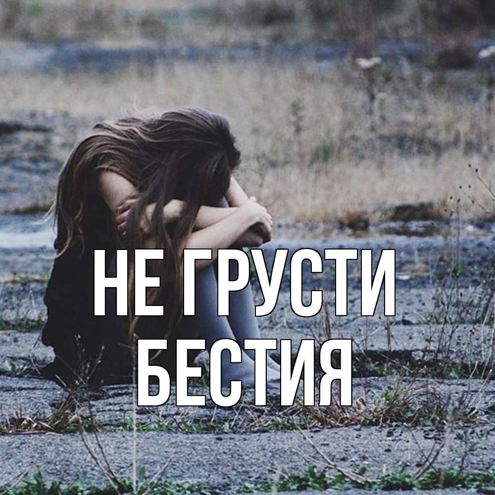 Открытка на каждый день с именем, Бестия Не грусти длинные волосы и камни Прикольная открытка с пожеланием онлайн скачать бесплатно 
