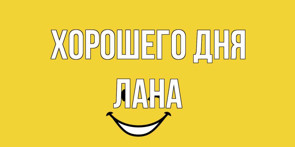 Открытка на каждый день с именем, Лана Хорошего дня позитивного дня Прикольная открытка с пожеланием онлайн скачать бесплатно 