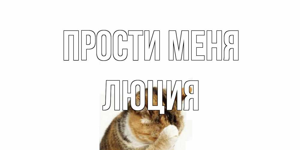 Открытка на каждый день с именем, Люция Прости меня кот Прикольная открытка с пожеланием онлайн скачать бесплатно 