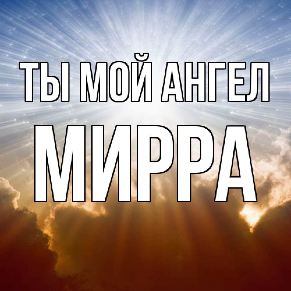 Открытка на каждый день с именем, Мирра Ты мой ангел ангельский свет на небе Прикольная открытка с пожеланием онлайн скачать бесплатно 