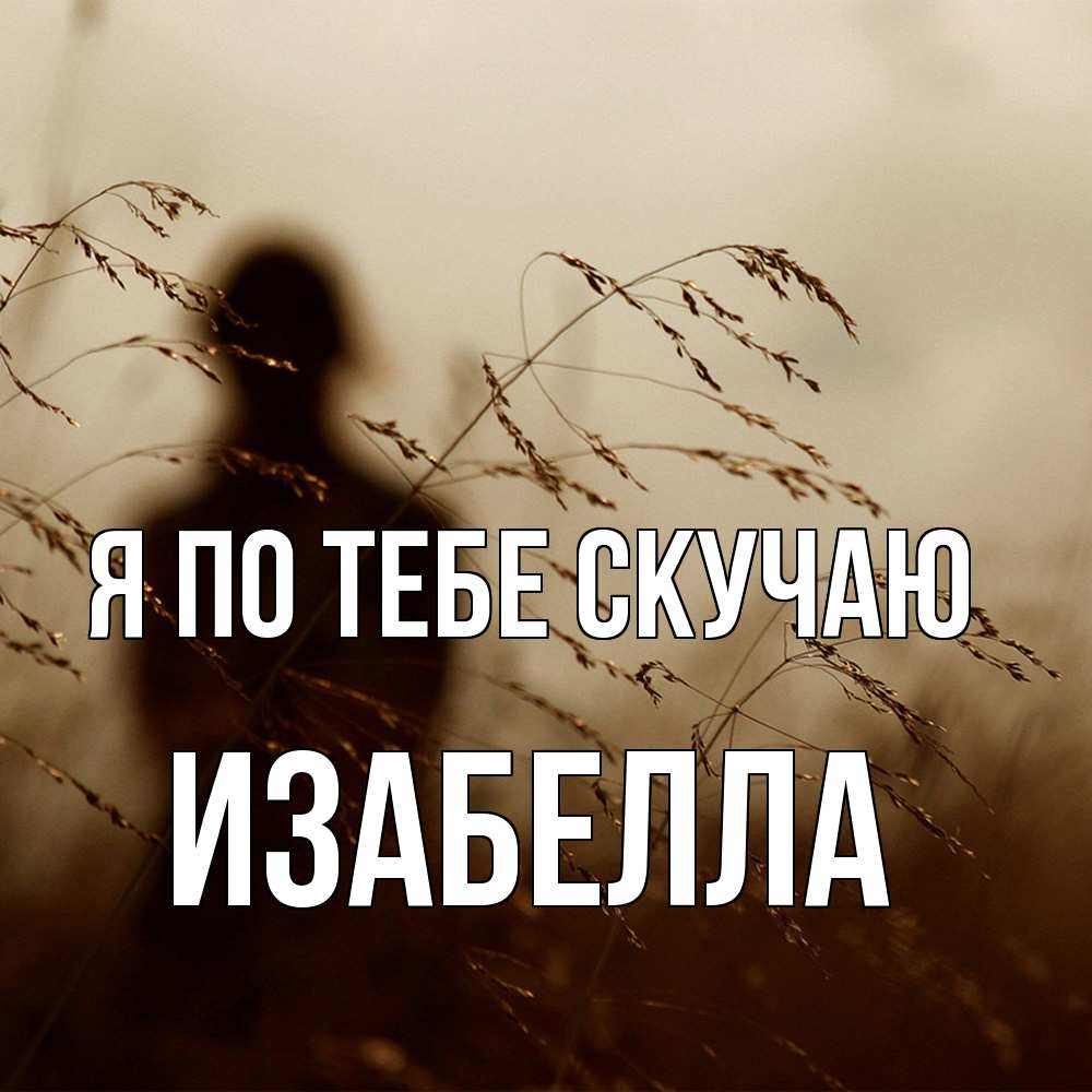 Открытка на каждый день с именем, Изабелла Я по тебе скучаю силуэт девушки Прикольная открытка с пожеланием онлайн скачать бесплатно 