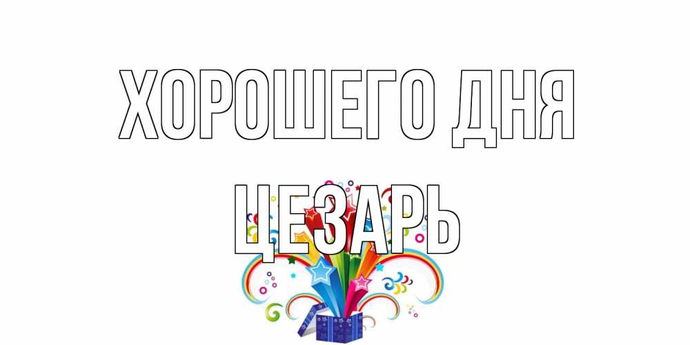 Открытка на каждый день с именем, Цезарь Хорошего дня праздник Прикольная открытка с пожеланием онлайн скачать бесплатно 
