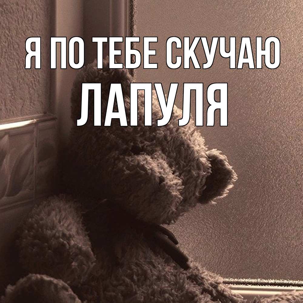 Открытка на каждый день с именем, Лапуля Я по тебе скучаю скучаем тут Прикольная открытка с пожеланием онлайн скачать бесплатно 