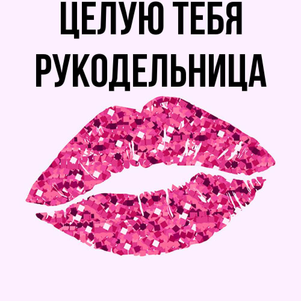 Открытка на каждый день с именем, Рукодельница Целую тебя открытка с женскими губами и поцелуем для парня Прикольная открытка с пожеланием онлайн скачать бесплатно 