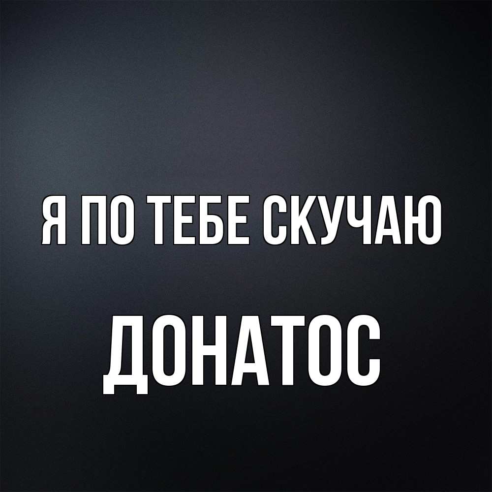 Открытка на каждый день с именем, Донатос Я по тебе скучаю с подписью Прикольная открытка с пожеланием онлайн скачать бесплатно 