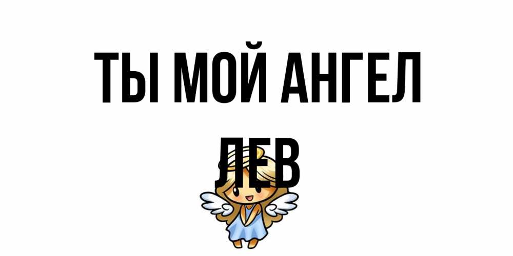Открытка на каждый день с именем, Лев Ты мой ангел ангел Прикольная открытка с пожеланием онлайн скачать бесплатно 