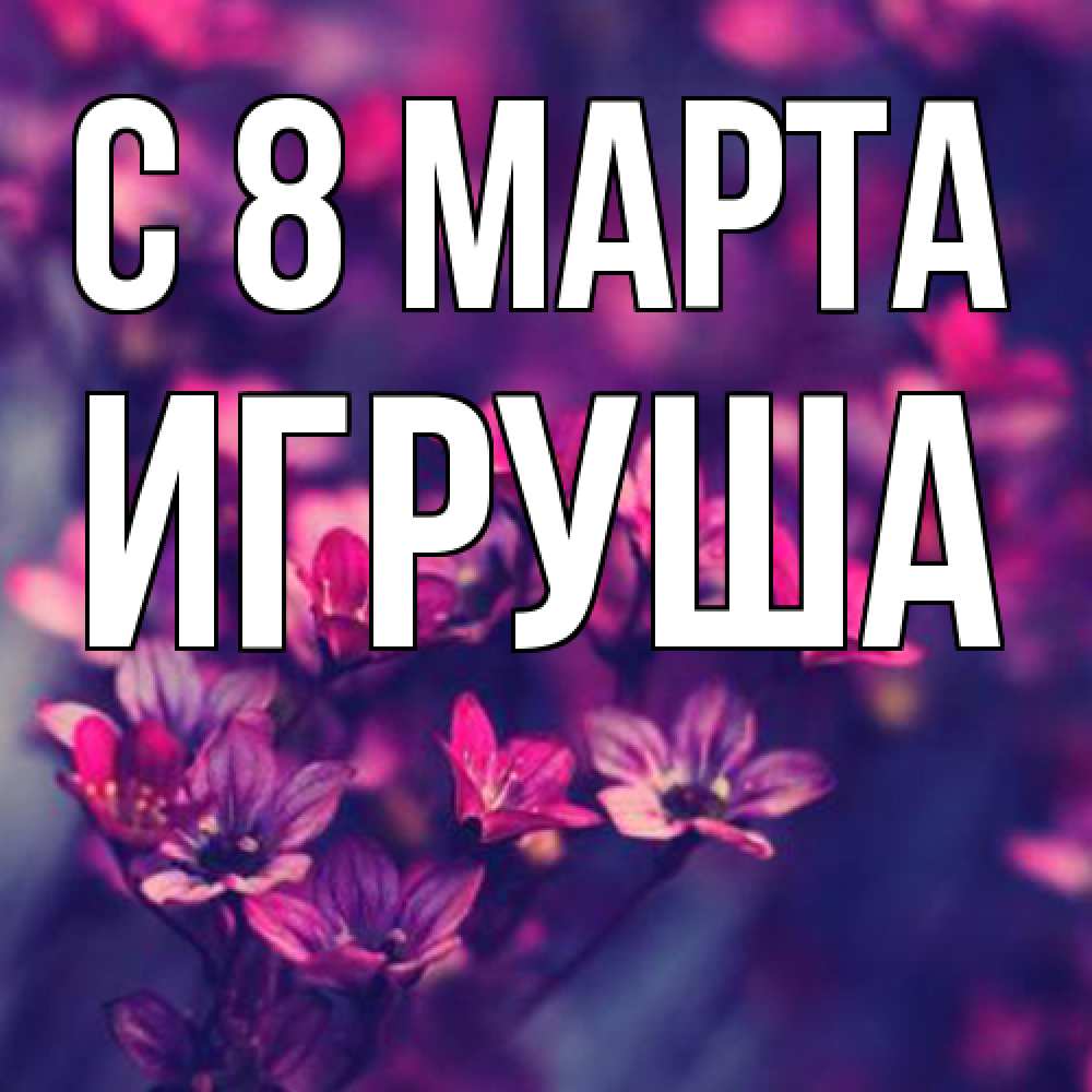 Открытка на каждый день с именем, Игруша C 8 МАРТА небольшие цветы 1 Прикольная открытка с пожеланием онлайн скачать бесплатно 