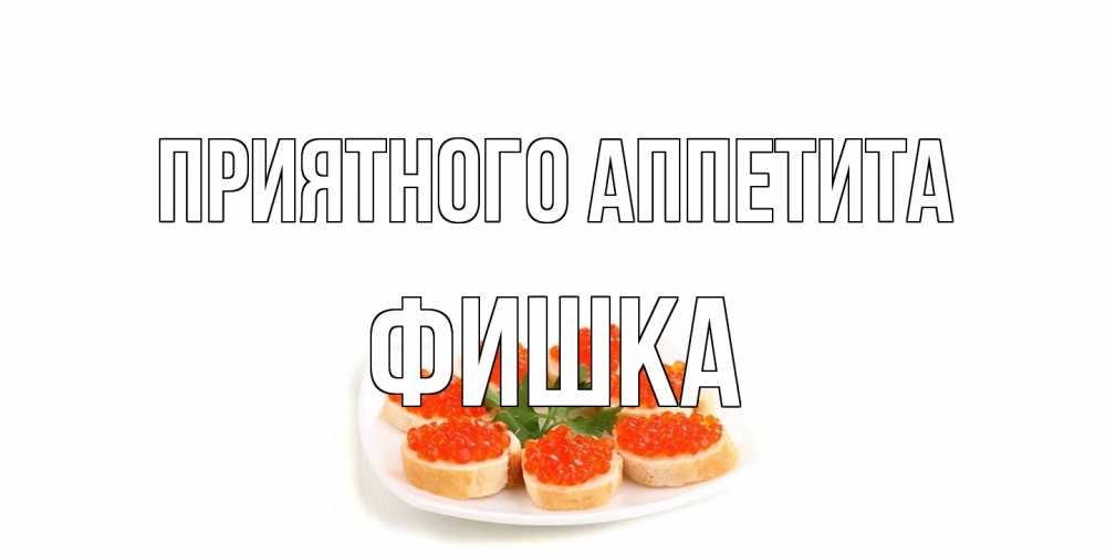 Открытка на каждый день с именем, Фишка Приятного аппетита бутерброд,красная икра Прикольная открытка с пожеланием онлайн скачать бесплатно 