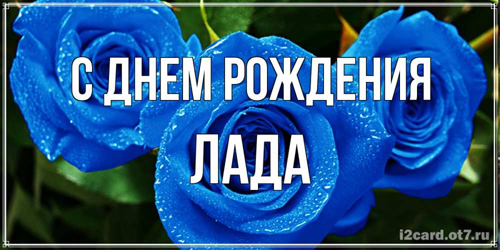 Открытка на каждый день с именем, Лада С днем рождения розы с синим цветом Прикольная открытка с пожеланием онлайн скачать бесплатно 