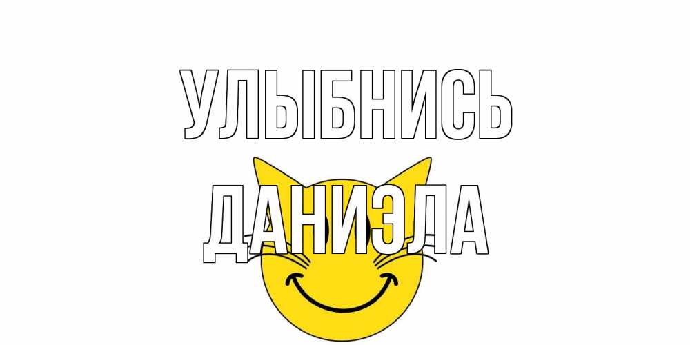 Открытка на каждый день с именем, Даниэла Улыбнись кот, улыбка Прикольная открытка с пожеланием онлайн скачать бесплатно 