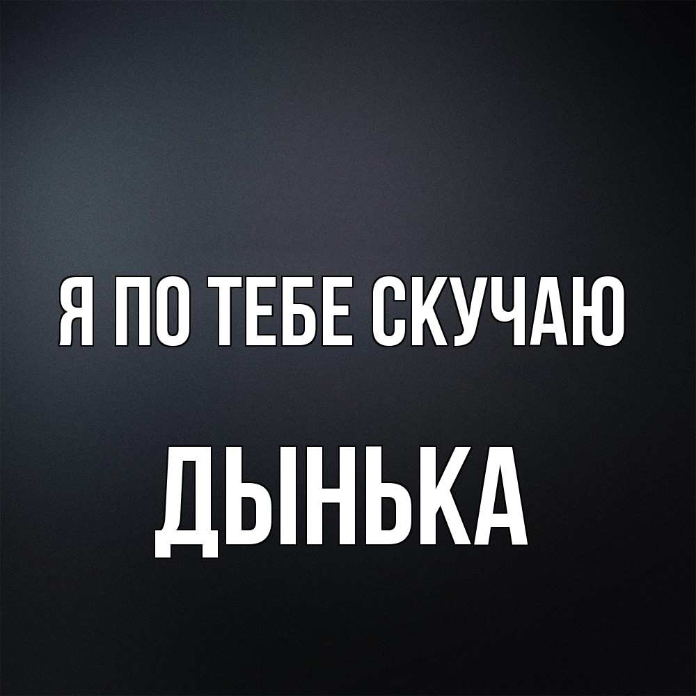 Открытка на каждый день с именем, Дынька Я по тебе скучаю с подписью Прикольная открытка с пожеланием онлайн скачать бесплатно 