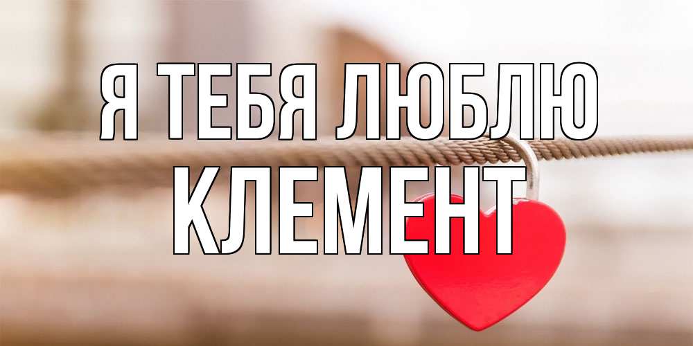 Открытка на каждый день с именем, Клемент Я тебя люблю верность и любовь Прикольная открытка с пожеланием онлайн скачать бесплатно 