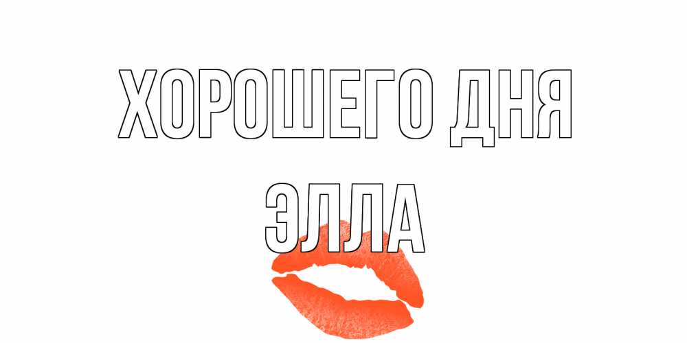 Открытка на каждый день с именем, Элла Хорошего дня удачного дня с поцелуем Прикольная открытка с пожеланием онлайн скачать бесплатно 