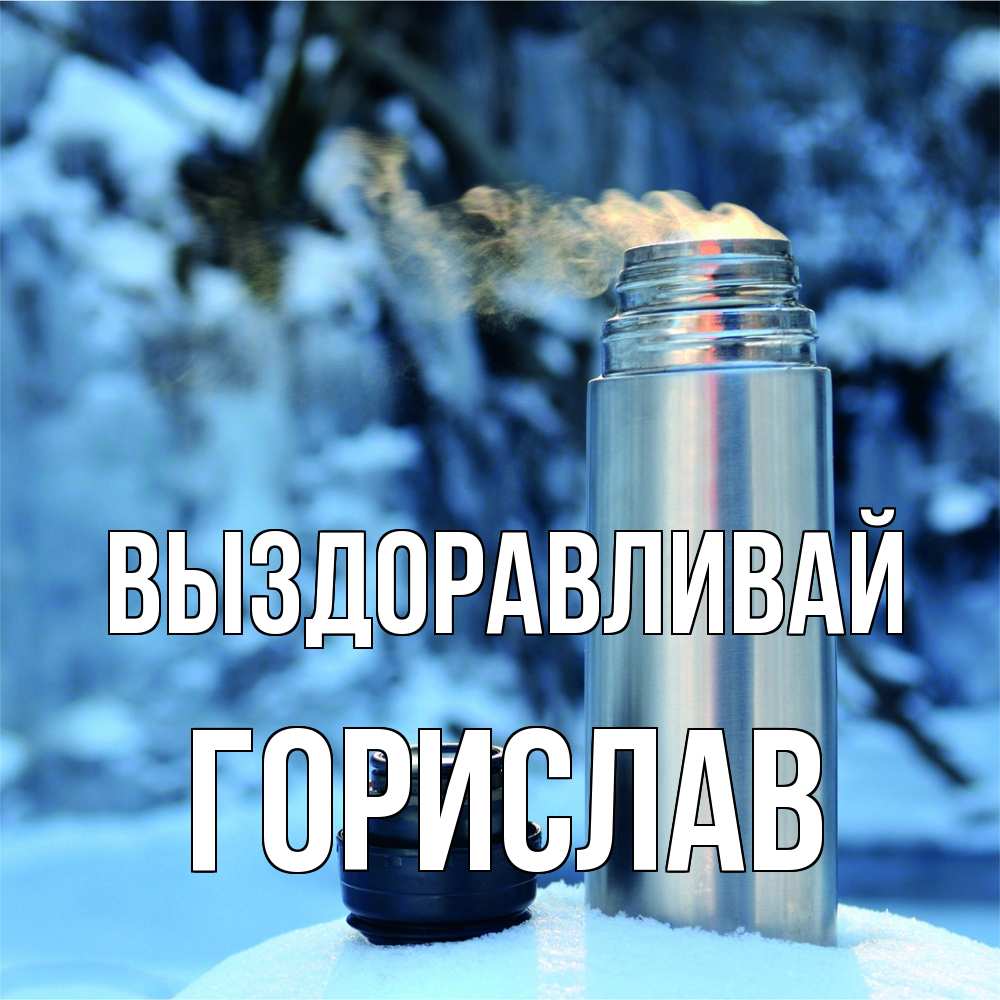 Открытка на каждый день с именем, Горислав Выздоравливай лечитесь не болейте Прикольная открытка с пожеланием онлайн скачать бесплатно 