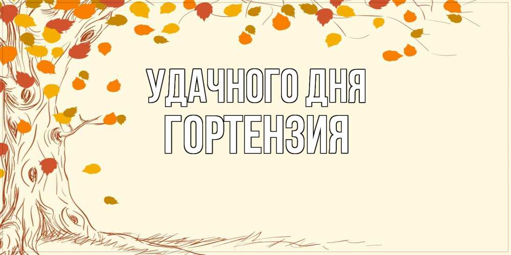 Открытка на каждый день с именем, Гортензия Удачного дня осенний листопад Прикольная открытка с пожеланием онлайн скачать бесплатно 