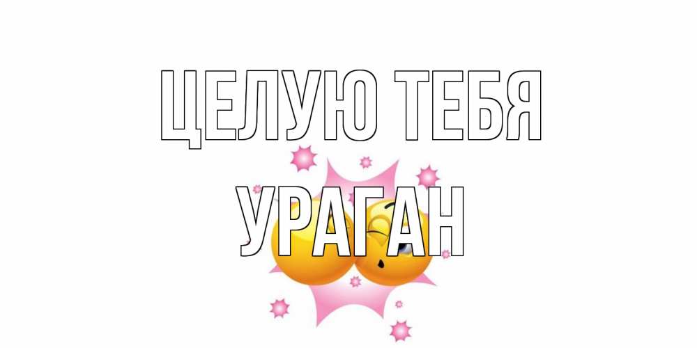 Открытка на каждый день с именем, Ураган Целую тебя поцелуй Прикольная открытка с пожеланием онлайн скачать бесплатно 