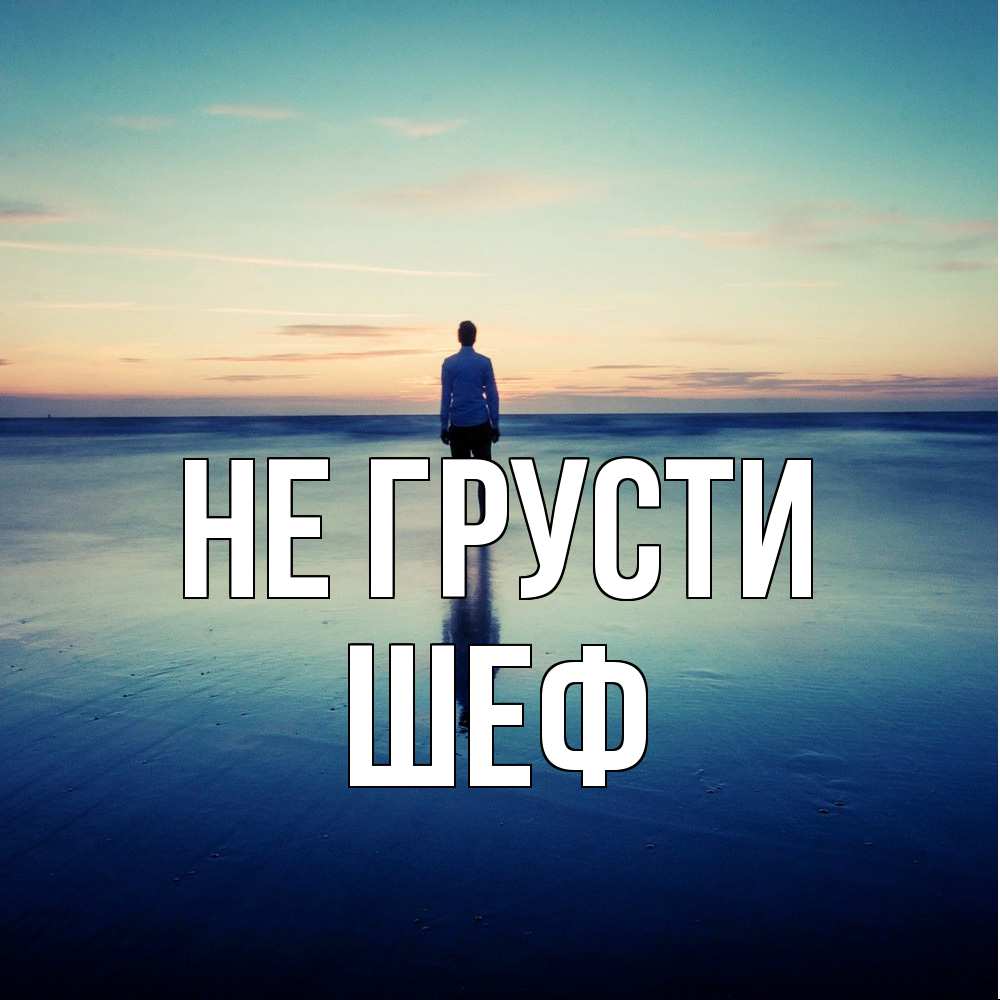 Открытка на каждый день с именем, Шеф Не грусти небо и гладь льда Прикольная открытка с пожеланием онлайн скачать бесплатно 