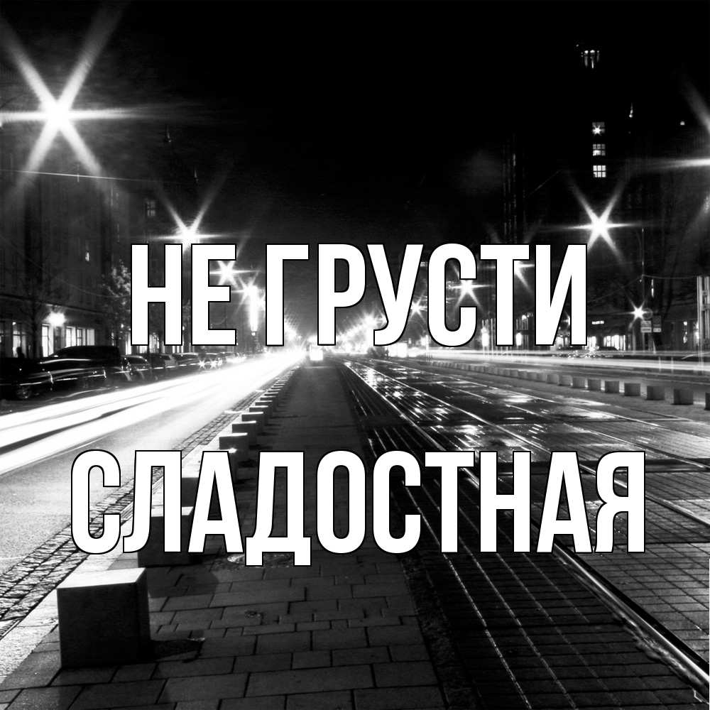 Открытка на каждый день с именем, Сладостная Не грусти ночной проспект Прикольная открытка с пожеланием онлайн скачать бесплатно 