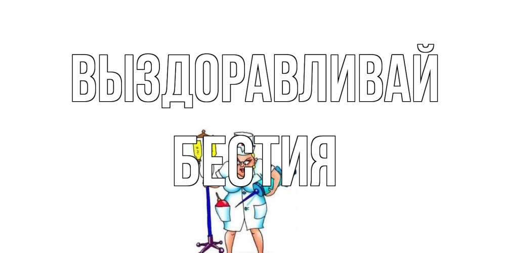 Открытка на каждый день с именем, Бестия Выздоравливай медсестра Прикольная открытка с пожеланием онлайн скачать бесплатно 