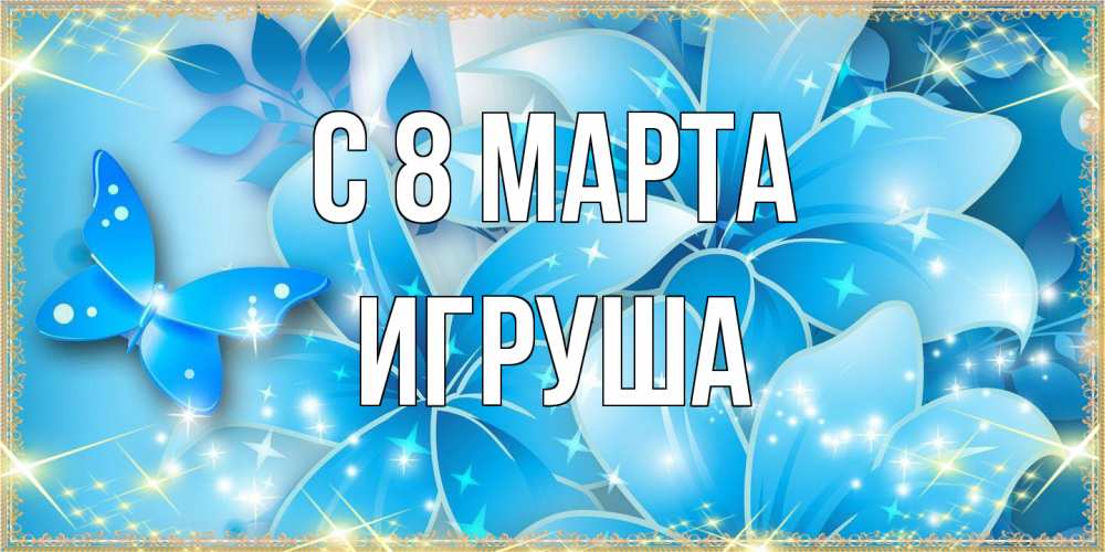 Открытка на каждый день с именем, Игруша C 8 МАРТА современные открытки на международный женский день для любимой Прикольная открытка с пожеланием онлайн скачать бесплатно 