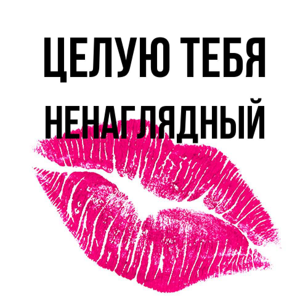 Открытка на каждый день с именем, Ненаглядный Целую тебя след от помады Прикольная открытка с пожеланием онлайн скачать бесплатно 