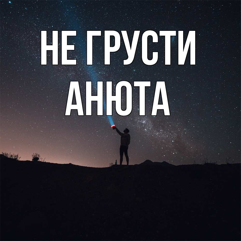 Открытка на каждый день с именем, Анюта Не грусти луч света и млечный путь Прикольная открытка с пожеланием онлайн скачать бесплатно 