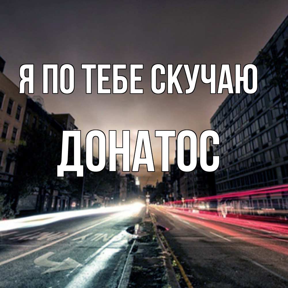 Открытка на каждый день с именем, Донатос Я по тебе скучаю приезжай Прикольная открытка с пожеланием онлайн скачать бесплатно 