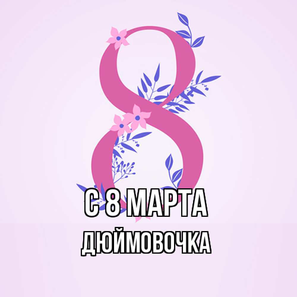 Открытка на каждый день с именем, Дюймовочка C 8 МАРТА международный женский день Прикольная открытка с пожеланием онлайн скачать бесплатно 