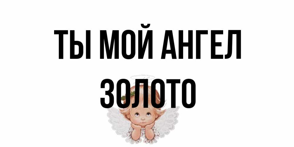 Открытка на каждый день с именем, Золото Ты мой ангел ангел Прикольная открытка с пожеланием онлайн скачать бесплатно 