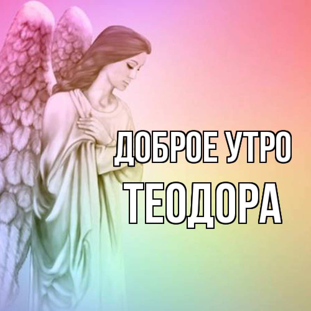 Открытка на каждый день с именем, Теодора Доброе утро крылья Прикольная открытка с пожеланием онлайн скачать бесплатно 