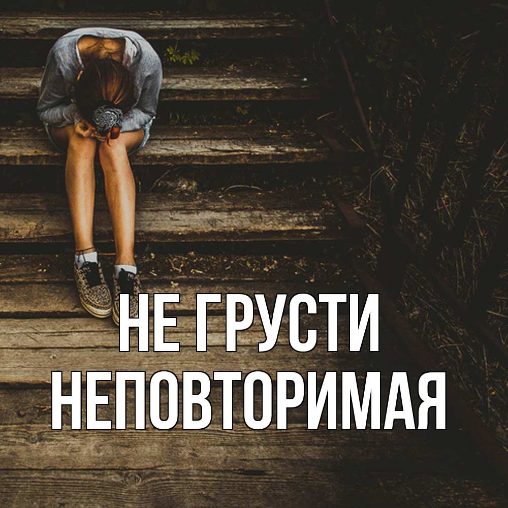 Открытка на каждый день с именем, Неповторимая Не грусти девушка сидит на деревянных ступеньках Прикольная открытка с пожеланием онлайн скачать бесплатно 