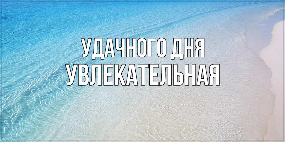 Открытка на каждый день с именем, Увлекательная Удачного дня море пляж Прикольная открытка с пожеланием онлайн скачать бесплатно 