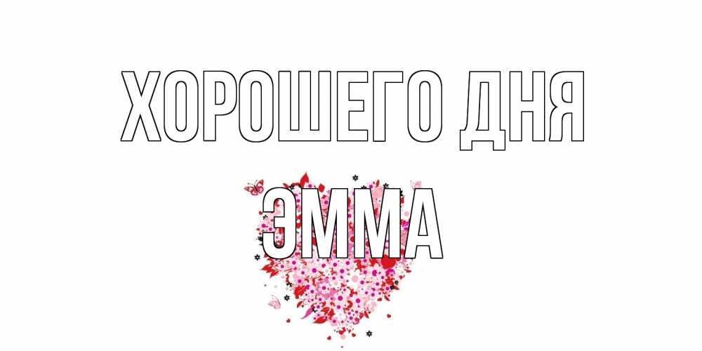 Открытка на каждый день с именем, Эмма Хорошего дня открытка на каждый день для любимой Прикольная открытка с пожеланием онлайн скачать бесплатно 