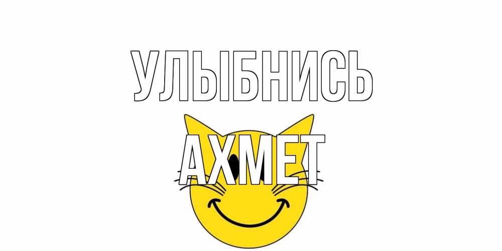 Открытка на каждый день с именем, Ахмет Улыбнись кот, улыбка Прикольная открытка с пожеланием онлайн скачать бесплатно 
