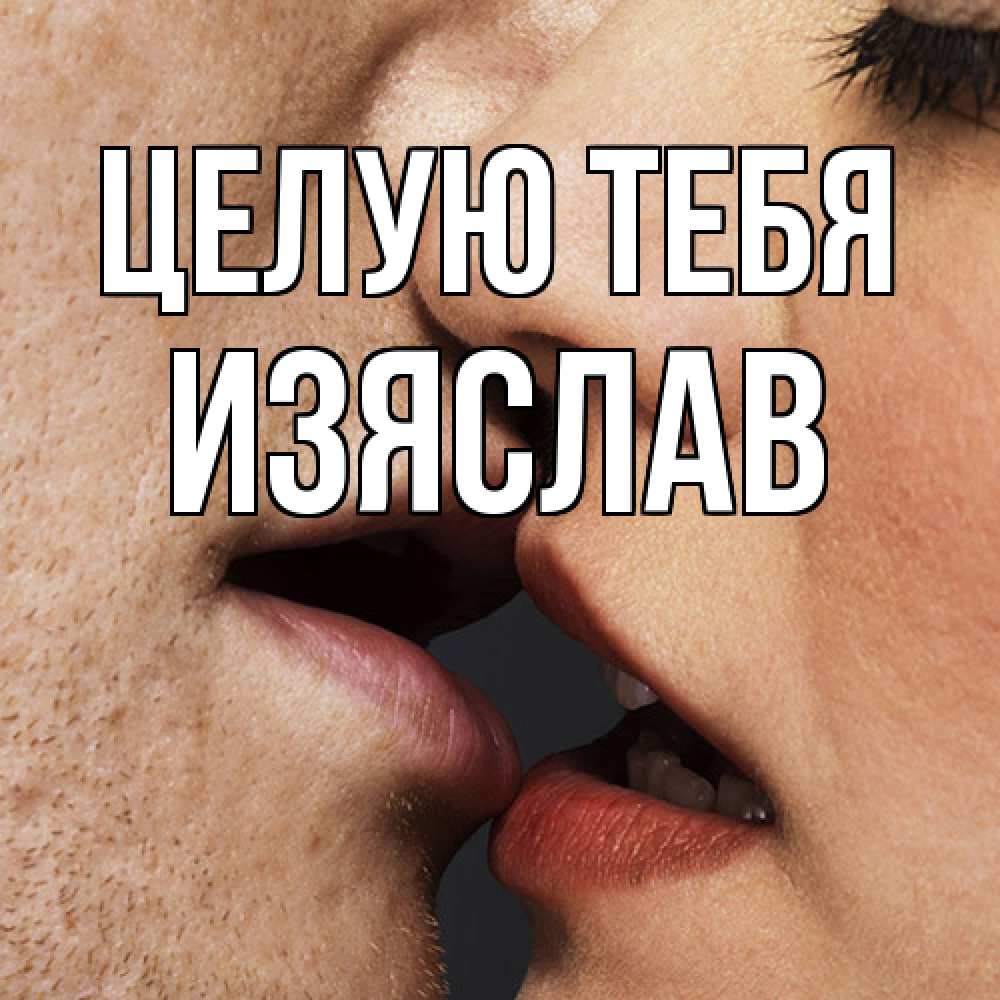 Открытка на каждый день с именем, Изяслав Целую тебя поцелуй с подписью Прикольная открытка с пожеланием онлайн скачать бесплатно 