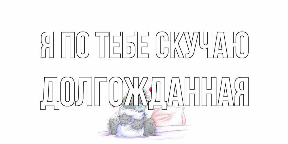 Открытка на каждый день с именем, Долгожданная Я по тебе скучаю мишка Прикольная открытка с пожеланием онлайн скачать бесплатно 