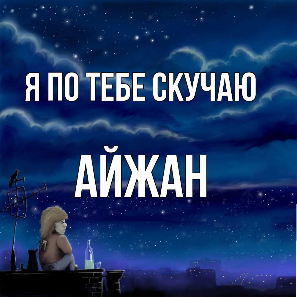 Открытка на каждый день с именем, Айжан Я по тебе скучаю на крыше 1 Прикольная открытка с пожеланием онлайн скачать бесплатно 