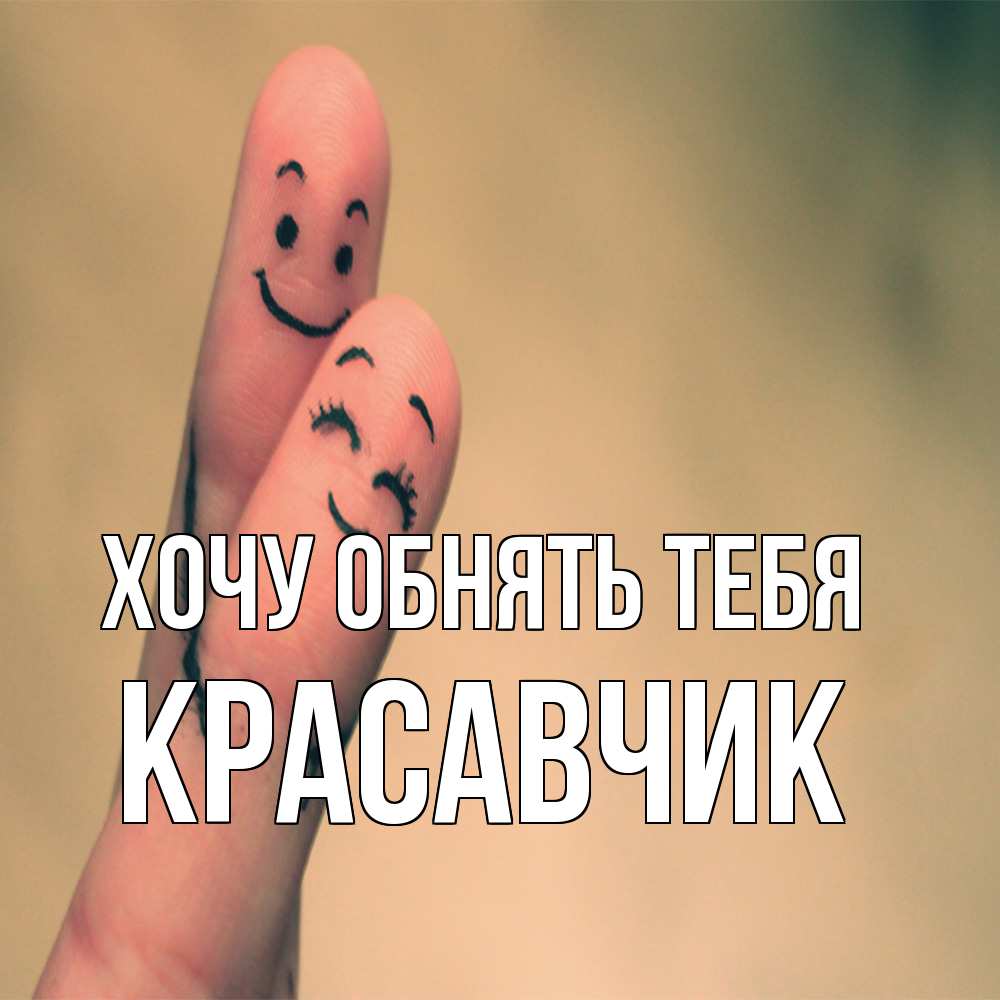Открытка на каждый день с именем, Красавчик Хочу обнять тебя рисунок на пальцах Прикольная открытка с пожеланием онлайн скачать бесплатно 