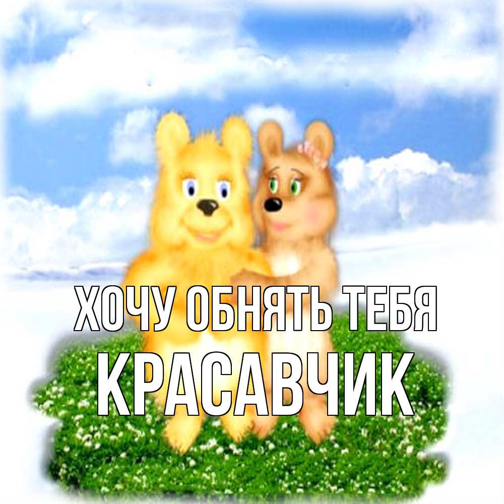 Открытка на каждый день с именем, Красавчик Хочу обнять тебя голубое небо и мишуси Прикольная открытка с пожеланием онлайн скачать бесплатно 